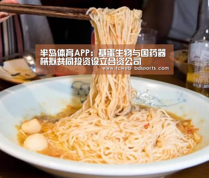 半岛体育APP:基蛋生物与国药器械拟共同投资设立合资公司(图2) 半岛体育娱乐