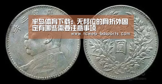 半岛体育下载:无移位的骨折外固定有哪些需要注意事项(图2) 半岛体育娱乐