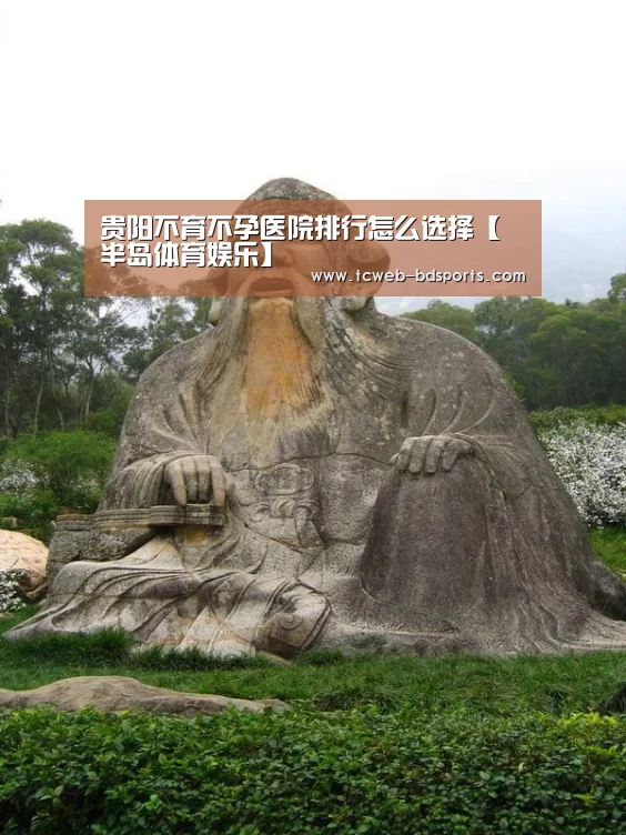 贵阳不育不孕医院排行怎么选择【半岛体育娱乐】(图1) 半岛体育注册