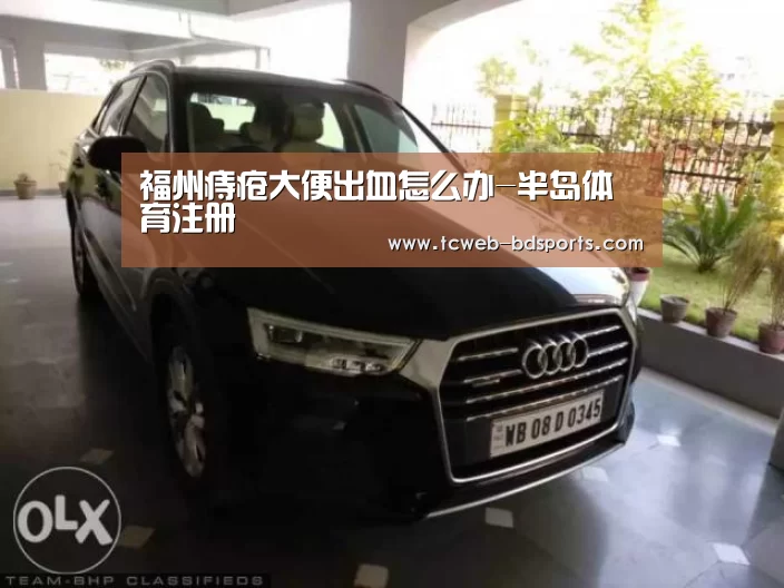 福州痔疮大便出血怎么办-半岛体育注册(图2) 半岛体育网址