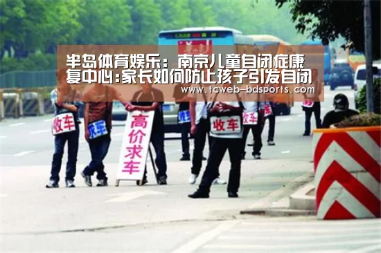 半岛体育娱乐:南京儿童自闭症康复中心:家长如何防止孩子引发自闭症(图4) 半岛体育APP