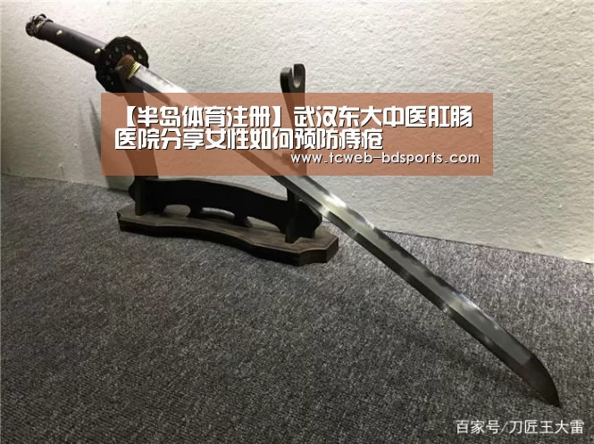 【半岛体育注册】武汉东大中医肛肠医院分享女性如何预防痔疮(图1) 半岛体育注册
